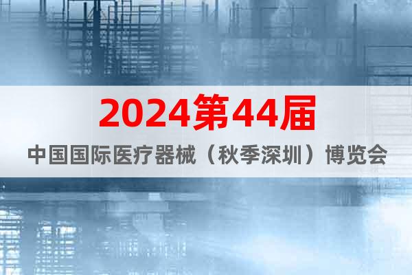 2024第44届中国国际医疗器械（秋季深圳）博览会
