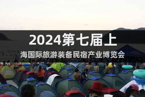 2024第七届上海国际旅游装备民宿产业博览会