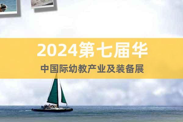 2024第七届华中国际幼教产业及装备展