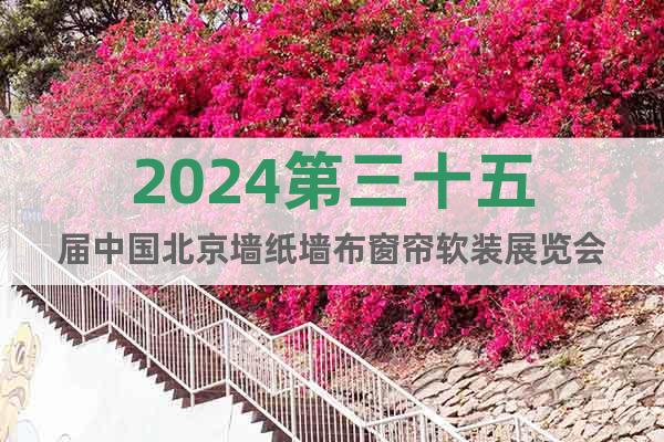 2024第三十五屆中國北京墻紙墻布窗簾軟裝展覽會