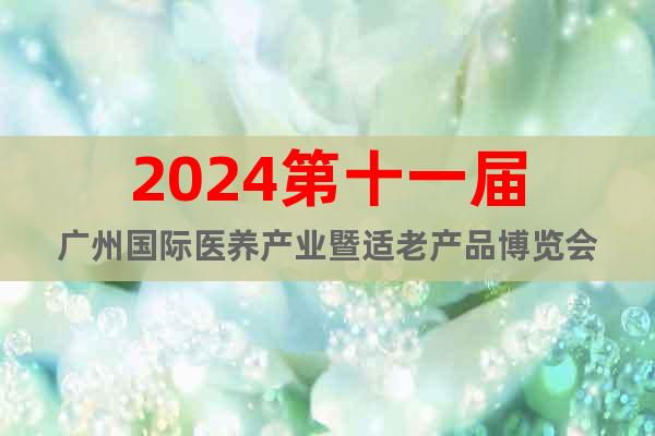 2024第十一届广州国际医养产业暨适老产品博览会
