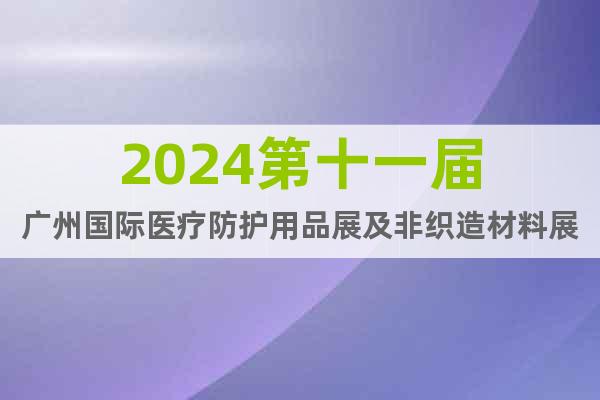 2024第十一届广州国际医疗防护用品展及非织造材料展览会
