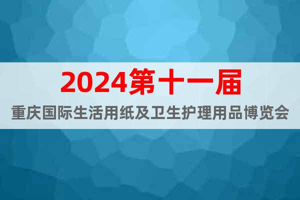 2024第十一届重庆国际生活用纸及卫生护理用品博览会