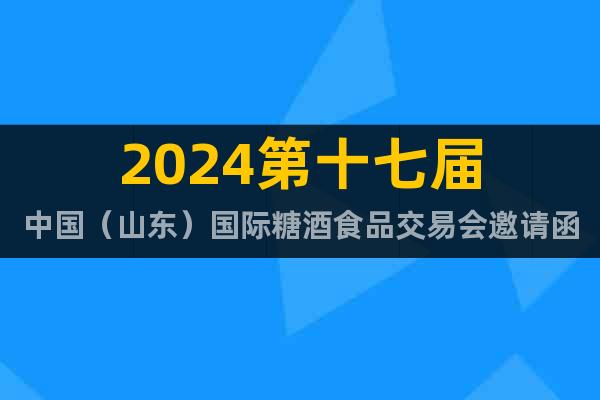 2024第十七届中国（山东）国际糖酒食品交易会邀请函
