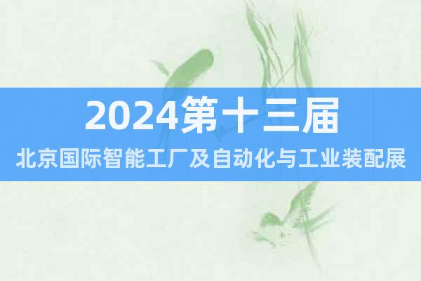 2024第十三届北京国际智能工厂及自动化与工业装配展览会