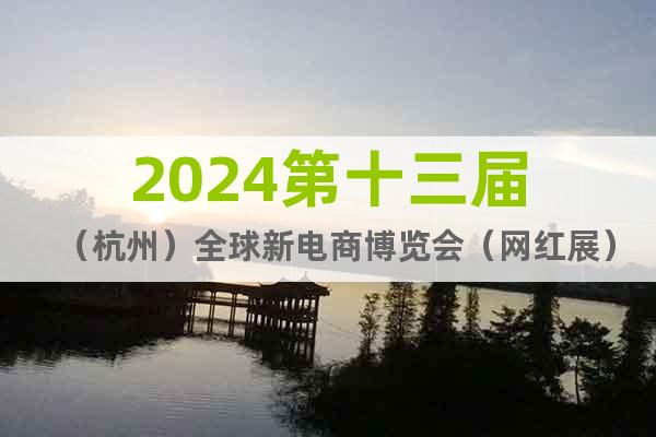 2024第十三届（杭州）全球新电商博览会（网红展）