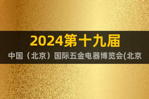 2024第十九届中国（北京）国际五金电器博览会(北京五金展