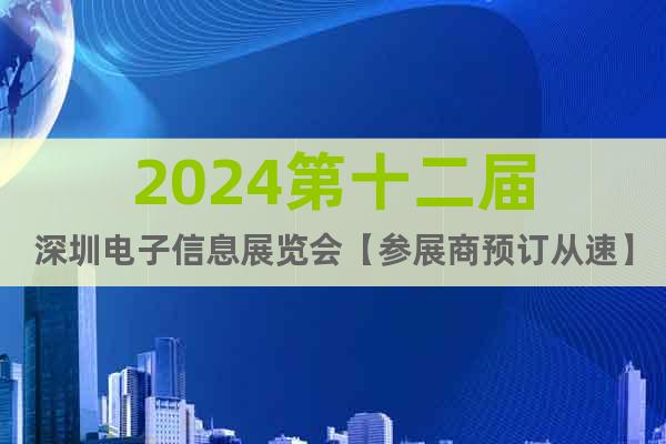 2024第十二届深圳电子信息展览会【参展商预订从速】