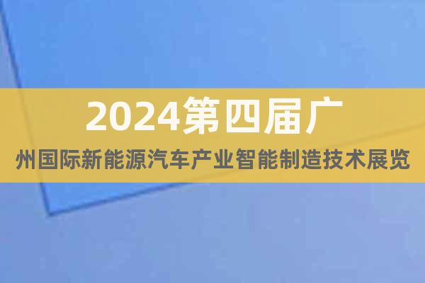 2024第四届广州国际新能源汽车产业智能制造技术展览会