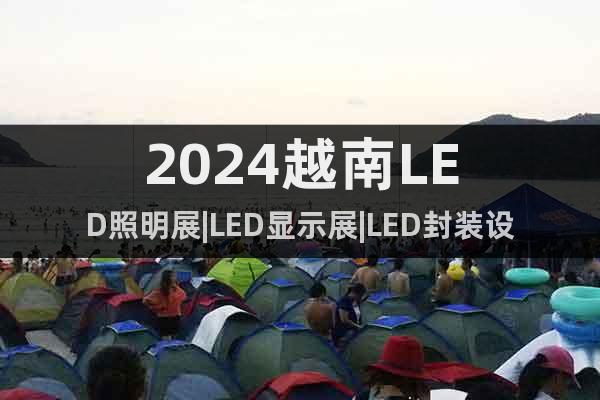 2024越南LED照明展|LED顯示展|LED封裝設(shè)計(jì)展
