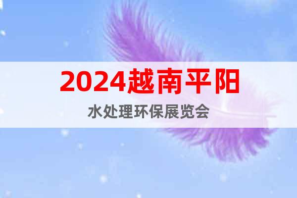 2024越南平阳水处理环保展览会