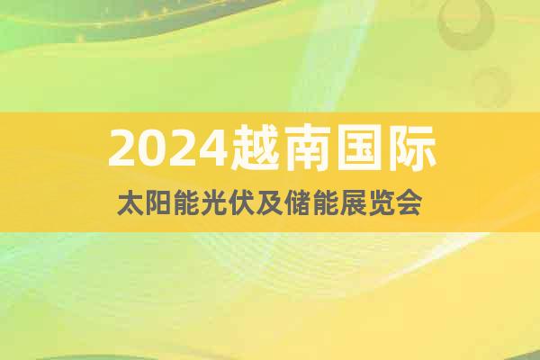 2024越南国际太阳能光伏及储能展览会