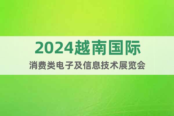 2024越南國(guó)際消費(fèi)類(lèi)電子及信息技術(shù)展覽會(huì)