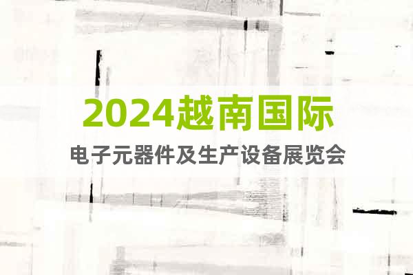 2024越南國際電子元器件及生產(chǎn)設(shè)備展覽會