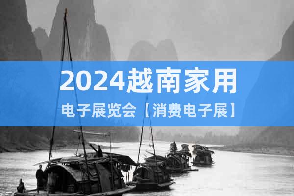 2024越南家用電子展覽會【消費電子展】
