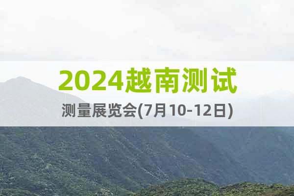 2024越南測(cè)試測(cè)量展覽會(huì)(7月10-12日)