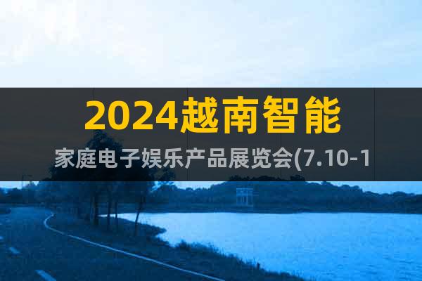 2024越南智能家庭電子娛樂產(chǎn)品展覽會(7.10-12)