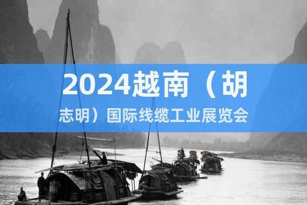 2024越南（胡志明）国际线缆工业展览会