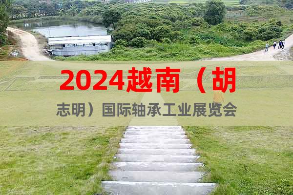 2024越南（胡志明）国际轴承工业展览会