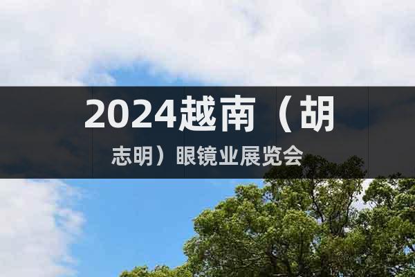 2024越南（胡志明）眼镜业展览会