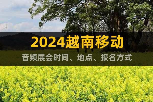 2024越南移動音頻展會時間、地點、報名方式
