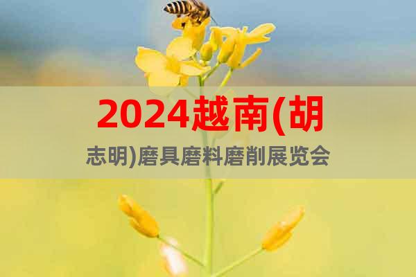 2024越南(胡志明)磨具磨料磨削展览会