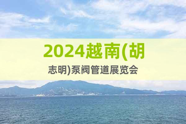 2024越南(胡志明)泵阀管道展览会