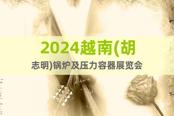 2024越南(胡志明)锅炉及压力容器展览会