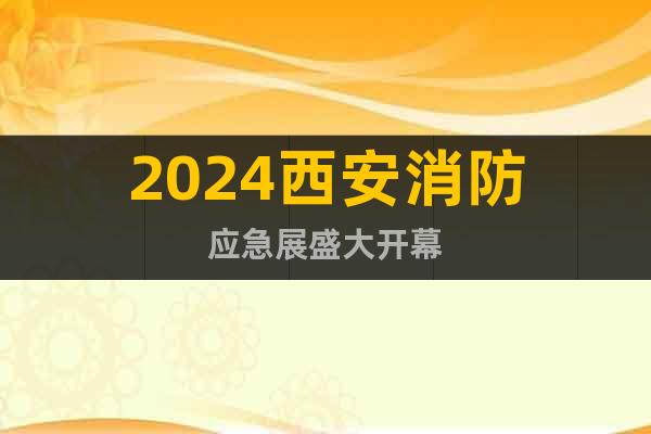 2024西安消防應(yīng)急展盛大開幕