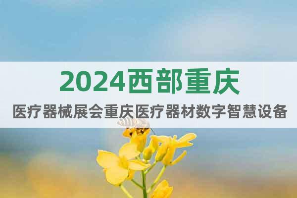 2024西部重庆医疗器械展会重庆医疗器材数字智慧设备材料展会