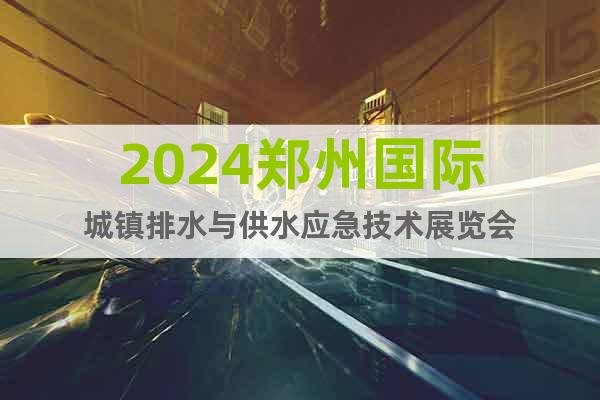 2024郑州国际城镇排水与供水应急技术展览会