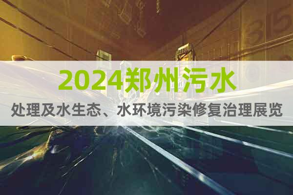 2024郑州污水处理及水生态、水环境污染修复治理展览会