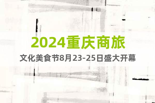 2024重庆商旅文化美食节8月23-25日盛大开幕