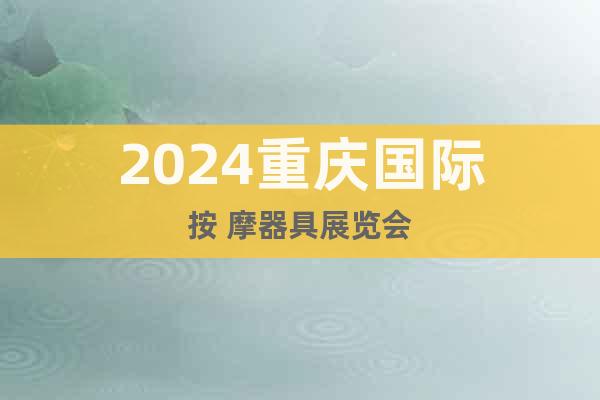 2024重庆国际按 摩器具展览会
