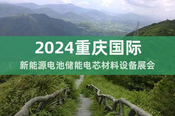 2024重慶國際新能源電池儲能電芯材料設備展會
