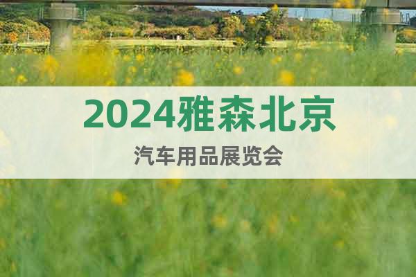 2024雅森北京汽车用品展览会