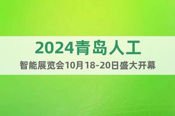 2024青岛人工智能展览会10月18-20日盛大开幕