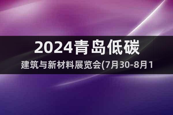 2024青岛低碳建筑与新材料展览会(7月30-8月1日)