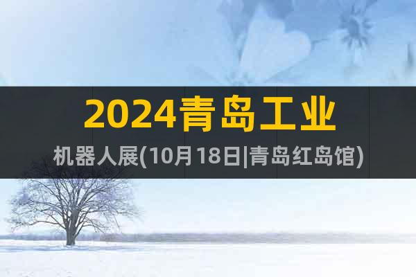 2024青岛工业机器人展(10月18日|青岛红岛馆)