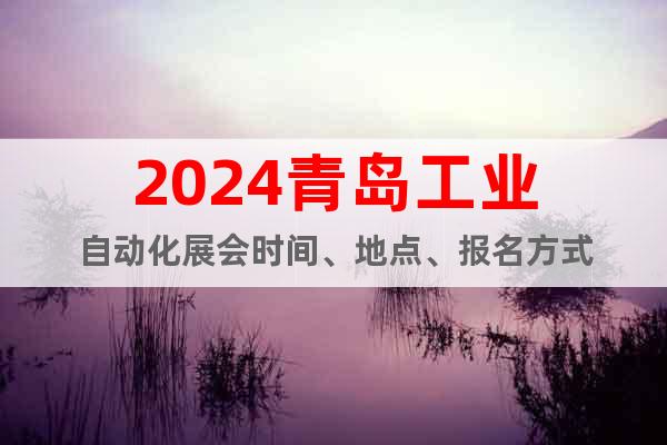2024青岛工业自动化展会时间、地点、报名方式
