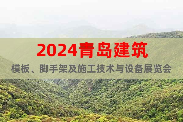 2024青岛建筑模板、脚手架及施工技术与设备展览会