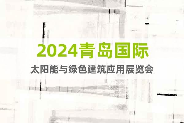 2024青岛国际太阳能与绿色建筑应用展览会