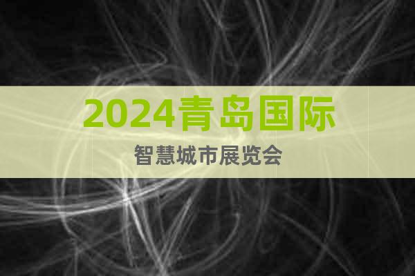 2024青岛国际智慧城市展览会
