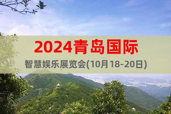 2024青岛国际智慧娱乐展览会(10月18-20日)