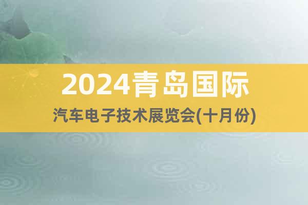 2024青岛国际汽车电子技术展览会(十月份)