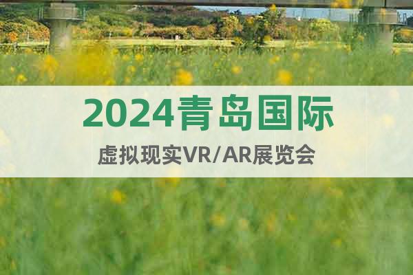2024青岛国际虚拟现实VR/AR展览会