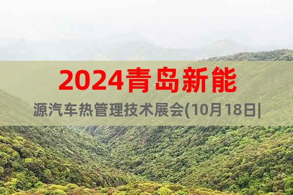 2024青岛新能源汽车热管理技术展会(10月18日|红岛馆)