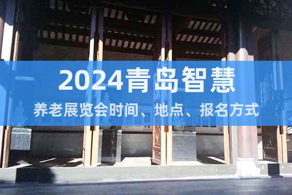 2024青岛智慧养老展览会时间、地点、报名方式