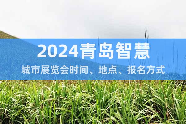 2024青岛智慧城市展览会时间、地点、报名方式