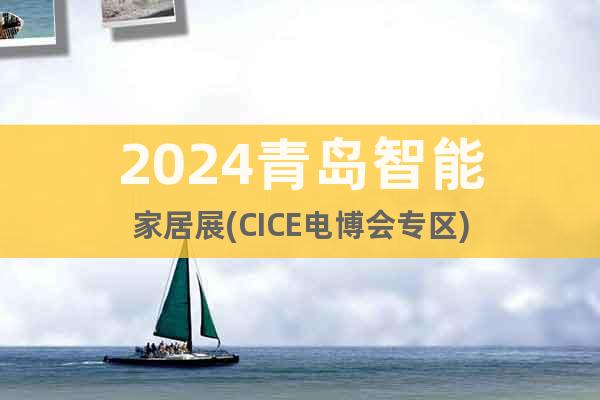 2024青岛智能家居展(CICE电博会专区)